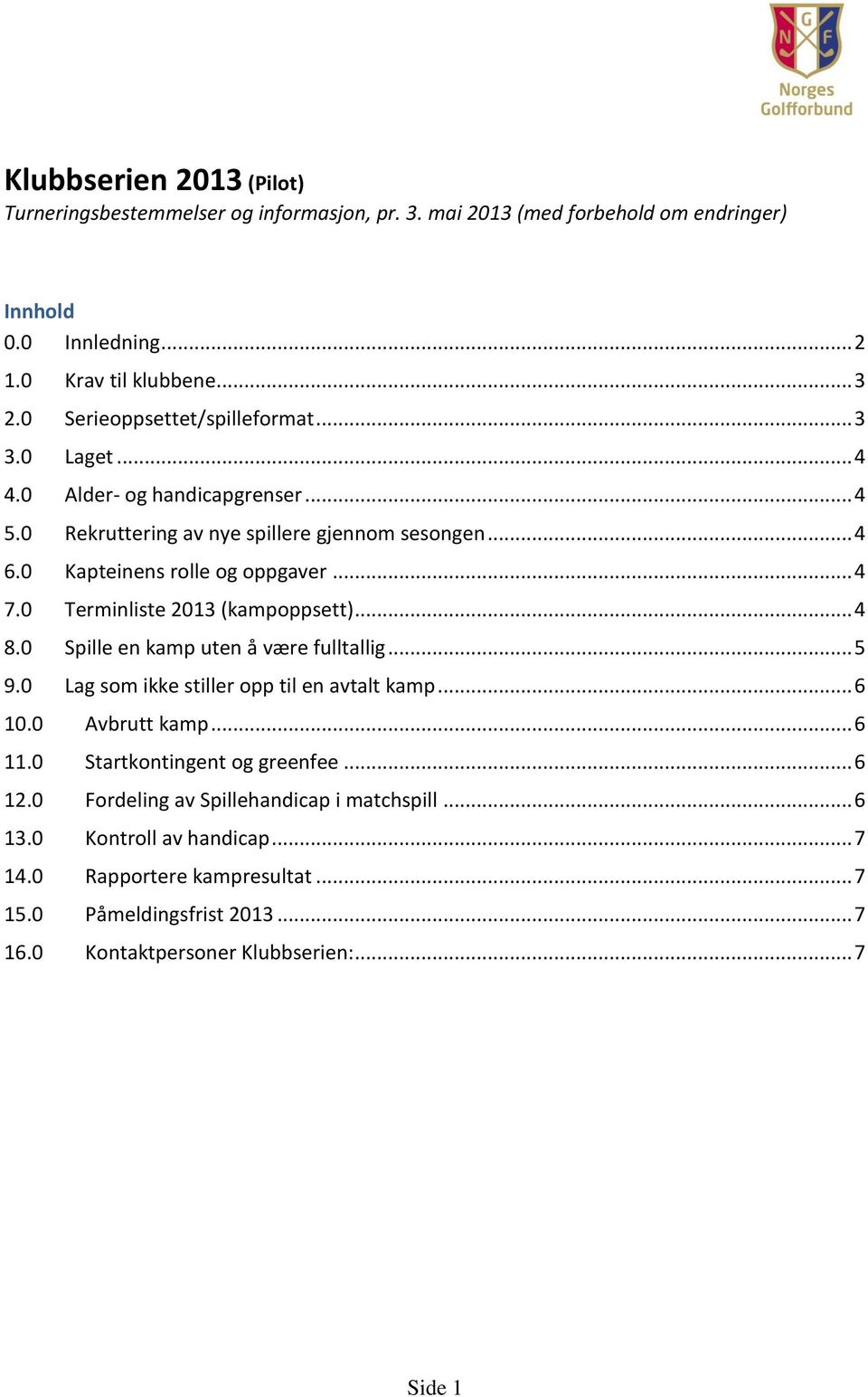 0 Terminliste 2013 (kampoppsett)... 4 8.0 Spille en kamp uten å være fulltallig... 5 9.0 Lag som ikke stiller opp til en avtalt kamp... 6 10.0 Avbrutt kamp... 6 11.