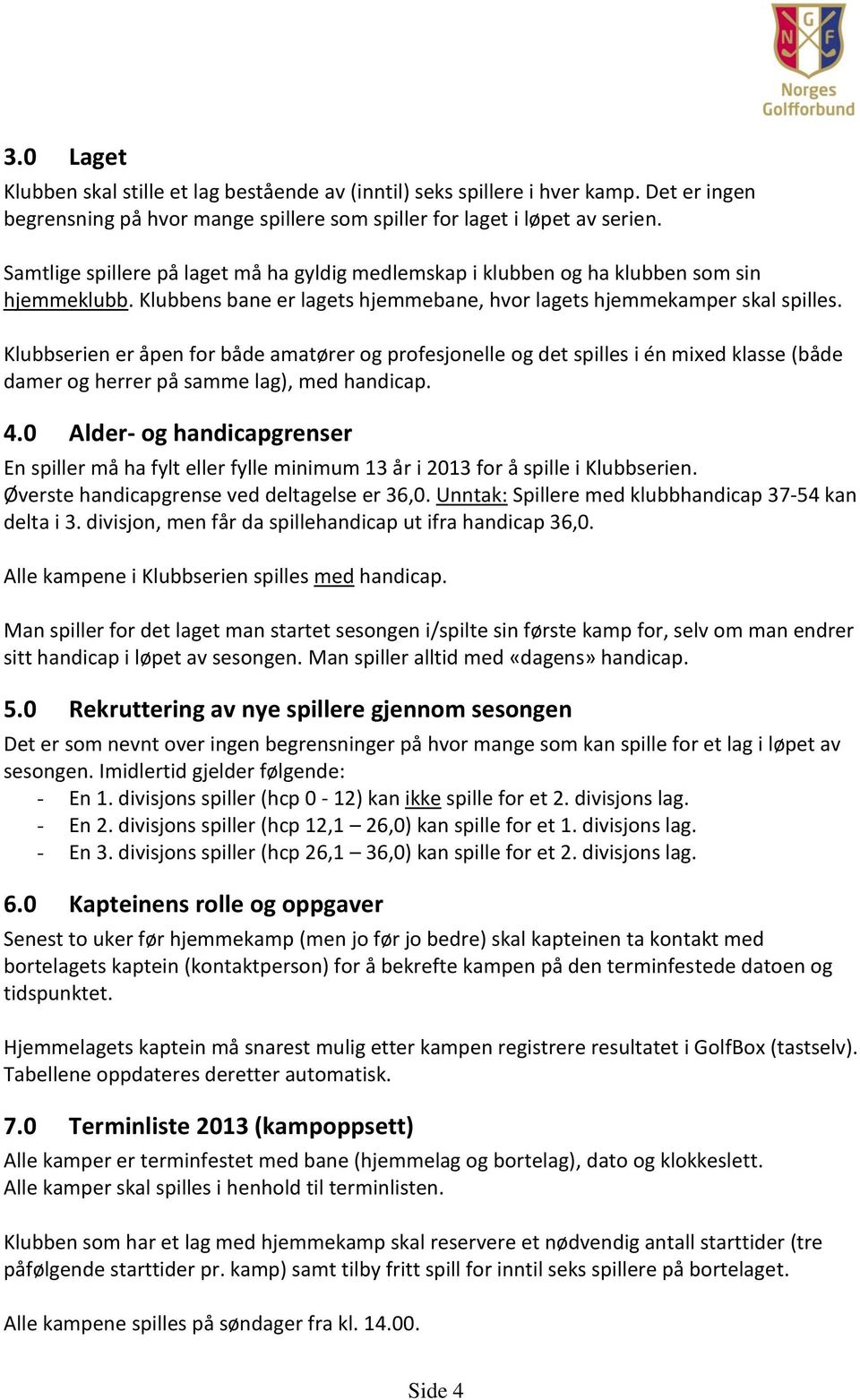 Klubbserien er åpen for både amatører og profesjonelle og det spilles i én mixed klasse (både damer og herrer på samme lag), med handicap. 4.