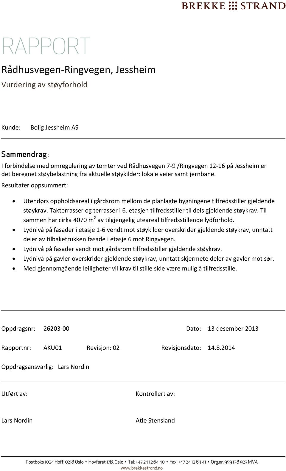 Takterrasser og terrasser i 6. etasjen tilfredsstiller til dels gjeldende støykrav. Til sammen har cirka 4070 m 2 av tilgjengelig uteareal tilfredsstillende lydforhold.