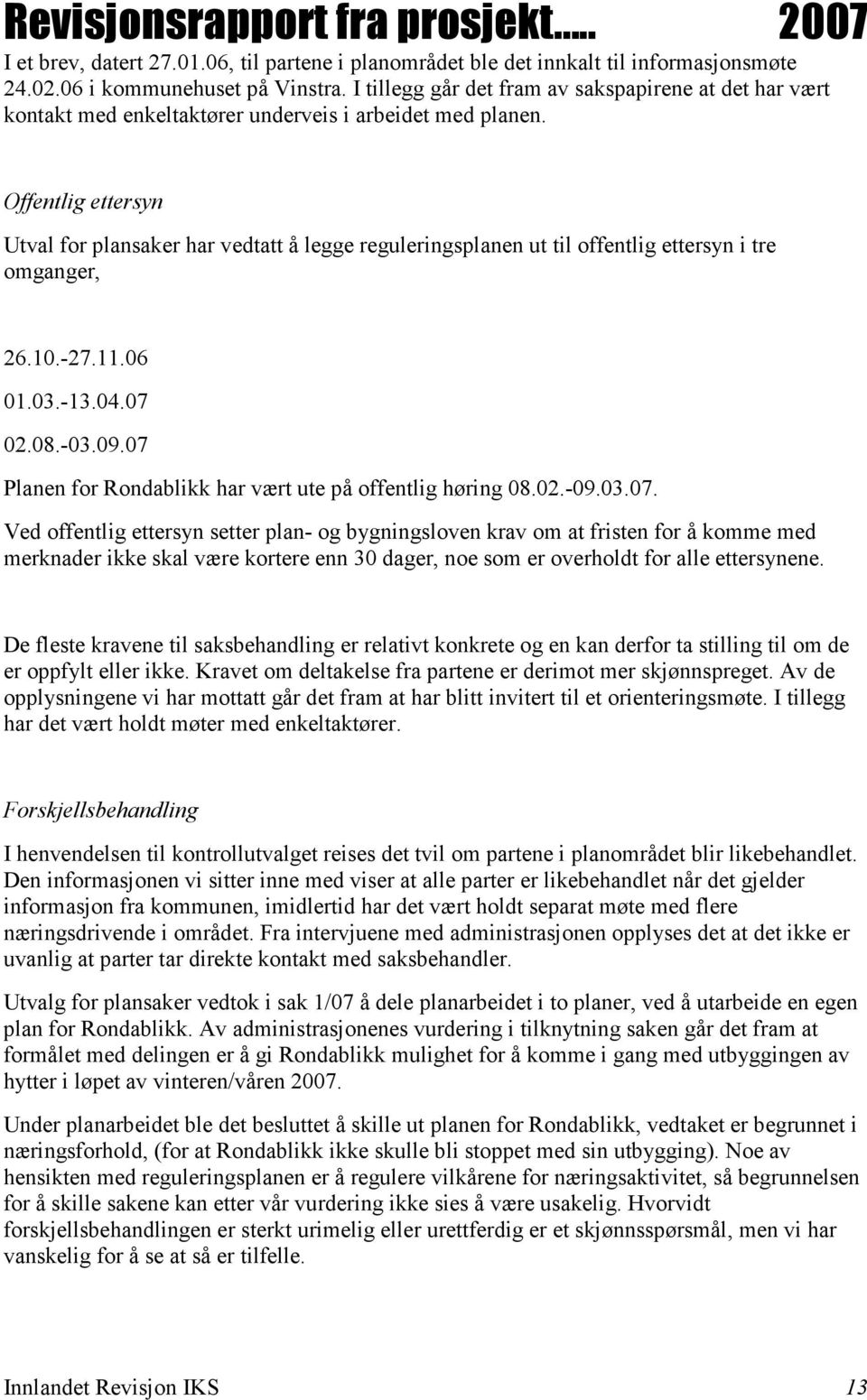 Offentlig ettersyn Utval for plansaker har vedtatt å legge reguleringsplanen ut til offentlig ettersyn i tre omganger, 26.10.-27.11.06 01.03.-13.04.07 02.08.-03.09.