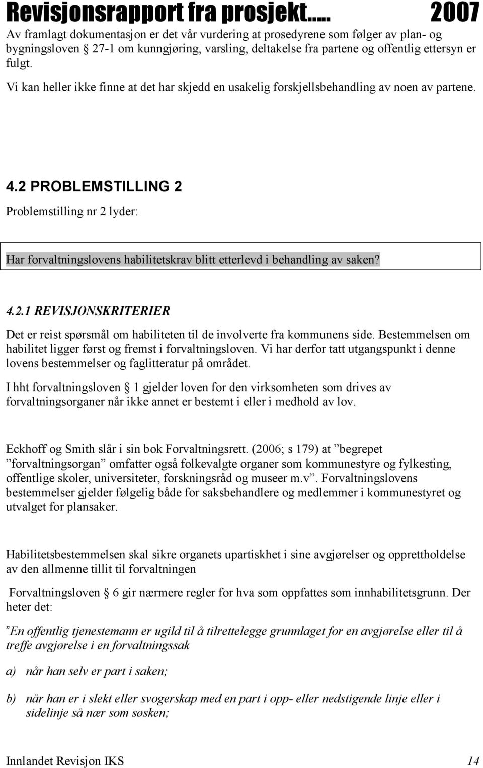 2 PROBLEMSTILLING 2 Problemstilling nr 2 lyder: Har forvaltningslovens habilitetskrav blitt etterlevd i behandling av saken? 4.2.1 REVISJONSKRITERIER Det er reist spørsmål om habiliteten til de involverte fra kommunens side.