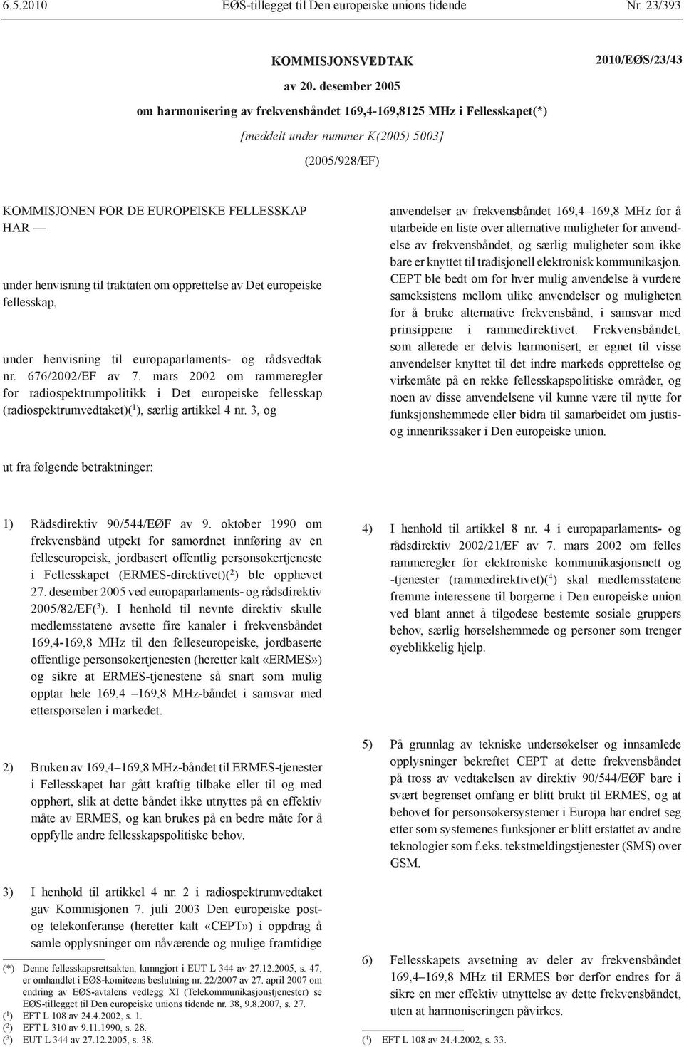 til traktaten om opprettelse av Det europeiske fellesskap, under henvisning til europaparlaments- og rådsvedtak nr. 676/2002/EF av 7.