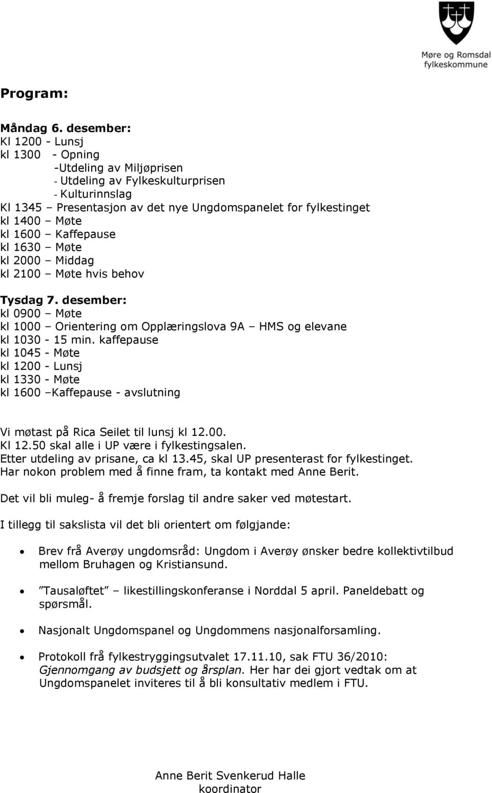 1600 Kaffepause kl 1630 Møte kl 2000 Middag kl 2100 Møte hvis behov Tysdag 7. desember: kl 0900 Møte kl 1000 Orientering om Opplæringslova 9A HMS og elevane kl 1030-15 min.