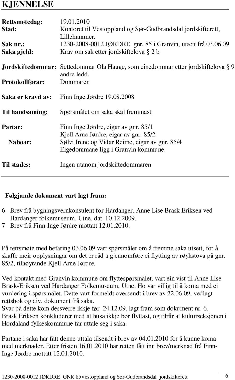 Protokollførar: Dommaren Saka er kravd av: Finn Inge Jørdre 19.08.2008 Til handsaming: Partar: Naboar: Til stades: Spørsmålet om saka skal fremmast Finn Inge Jørdre, eigar av gnr.