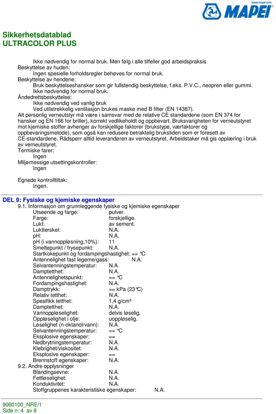 Åndedrettsbeskyttelse: Ikke nødvendig ved vanlig bruk Ved utilstrekkelig ventilasjon brukes maske med B filter (EN 14387).