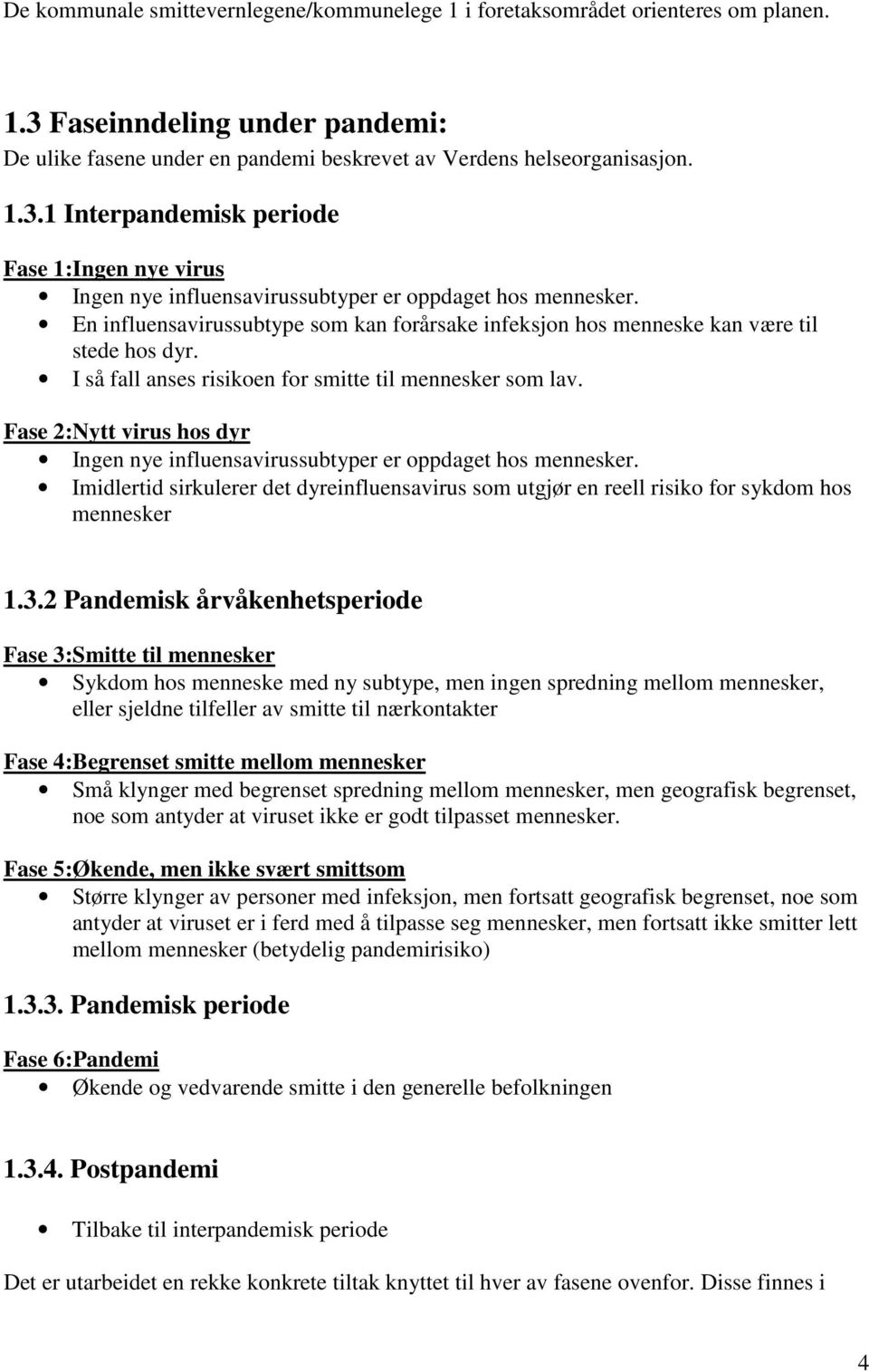 Fase 2:Nytt virus hos dyr Ingen nye influensavirussubtyper er oppdaget hos mennesker. Imidlertid sirkulerer det dyreinfluensavirus som utgjør en reell risiko for sykdom hos mennesker 1.3.