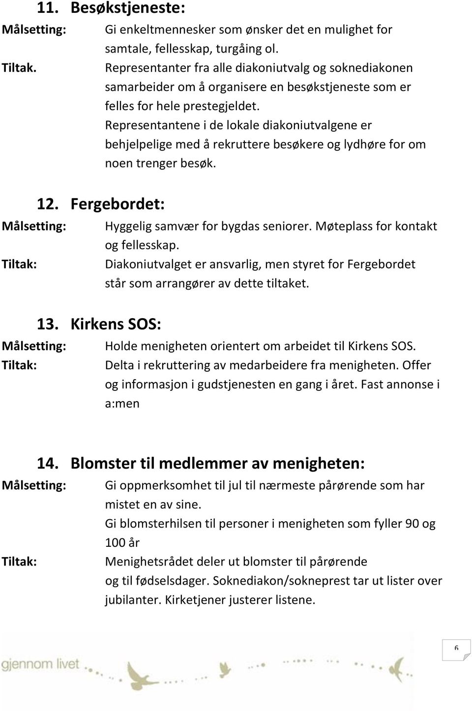 Representantene i de lokale diakoniutvalgene er behjelpelige med å rekruttere besøkere og lydhøre for om noen trenger besøk. Hyggelig samvær for bygdas seniorer. Møteplass for kontakt og fellesskap.