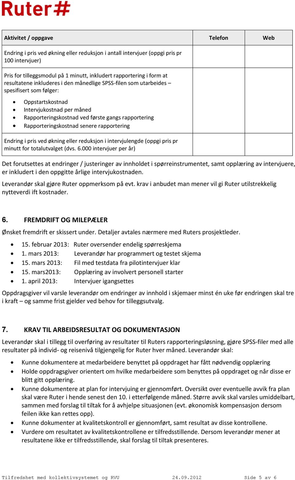 Rapporteringskostnad senere rapportering Endring i pris ved økning eller reduksjon i intervjulengde (oppgi pris pr minutt for totalutvalget (dvs. 6.