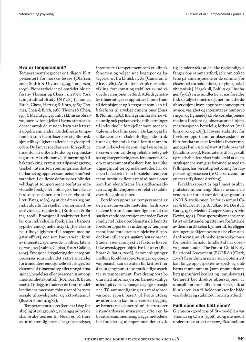 Pionerarbeidet på området ble utført av Thomas og Chess i sin New York Longitudinal Study (NYLS) (Thomas, Birch, Chess, Hertzig & Korn, 1963; Thomas, Chess & Birch, 1968; Thomas & Chess, 1977).