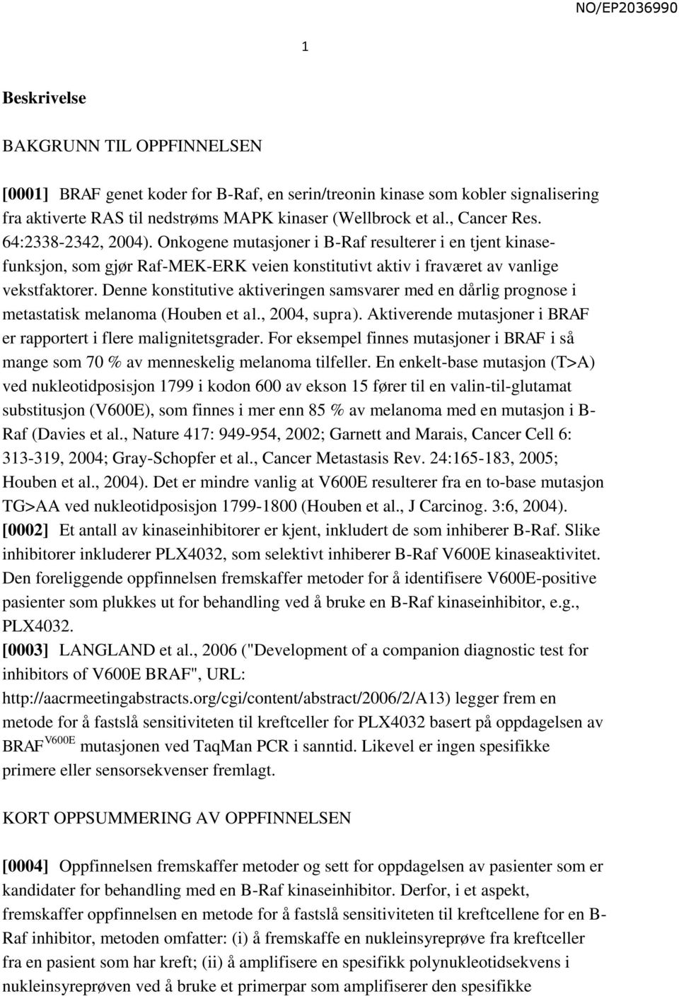 Denne konstitutive aktiveringen samsvarer med en dårlig prognose i metastatisk melanoma (Houben et al., 2004, supra). Aktiverende mutasjoner i BRAF er rapportert i flere malignitetsgrader.