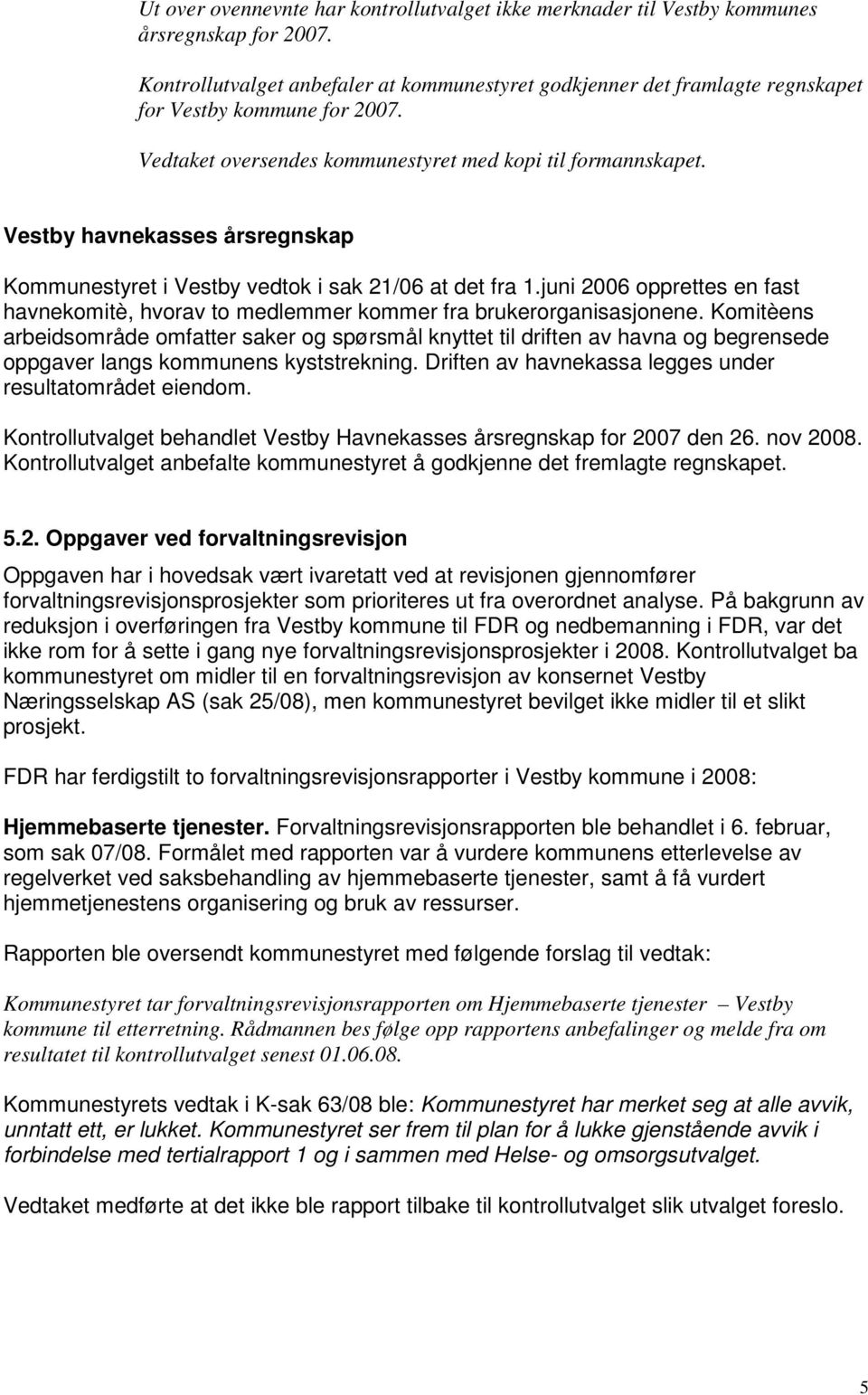 Vestby havnekasses årsregnskap Kommunestyret i Vestby vedtok i sak 21/06 at det fra 1.juni 2006 opprettes en fast havnekomitè, hvorav to medlemmer kommer fra brukerorganisasjonene.
