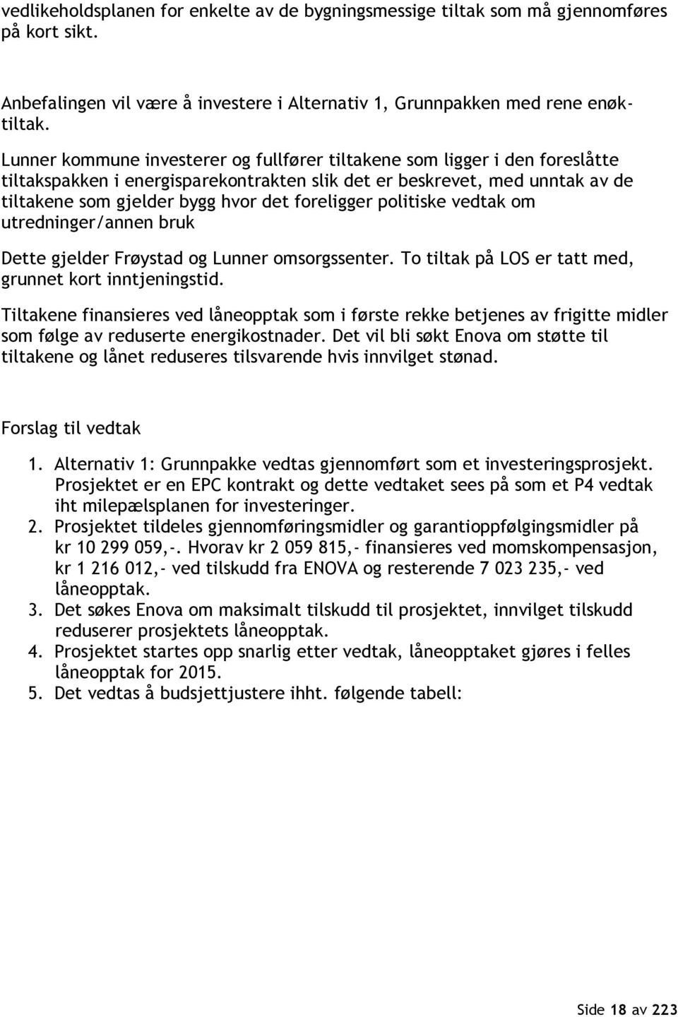 foreligger politiske vedtak om utredninger/annen bruk Dette gjelder Frøystad og Lunner omsorgssenter. To tiltak på LOS er tatt med, grunnet kort inntjeningstid.