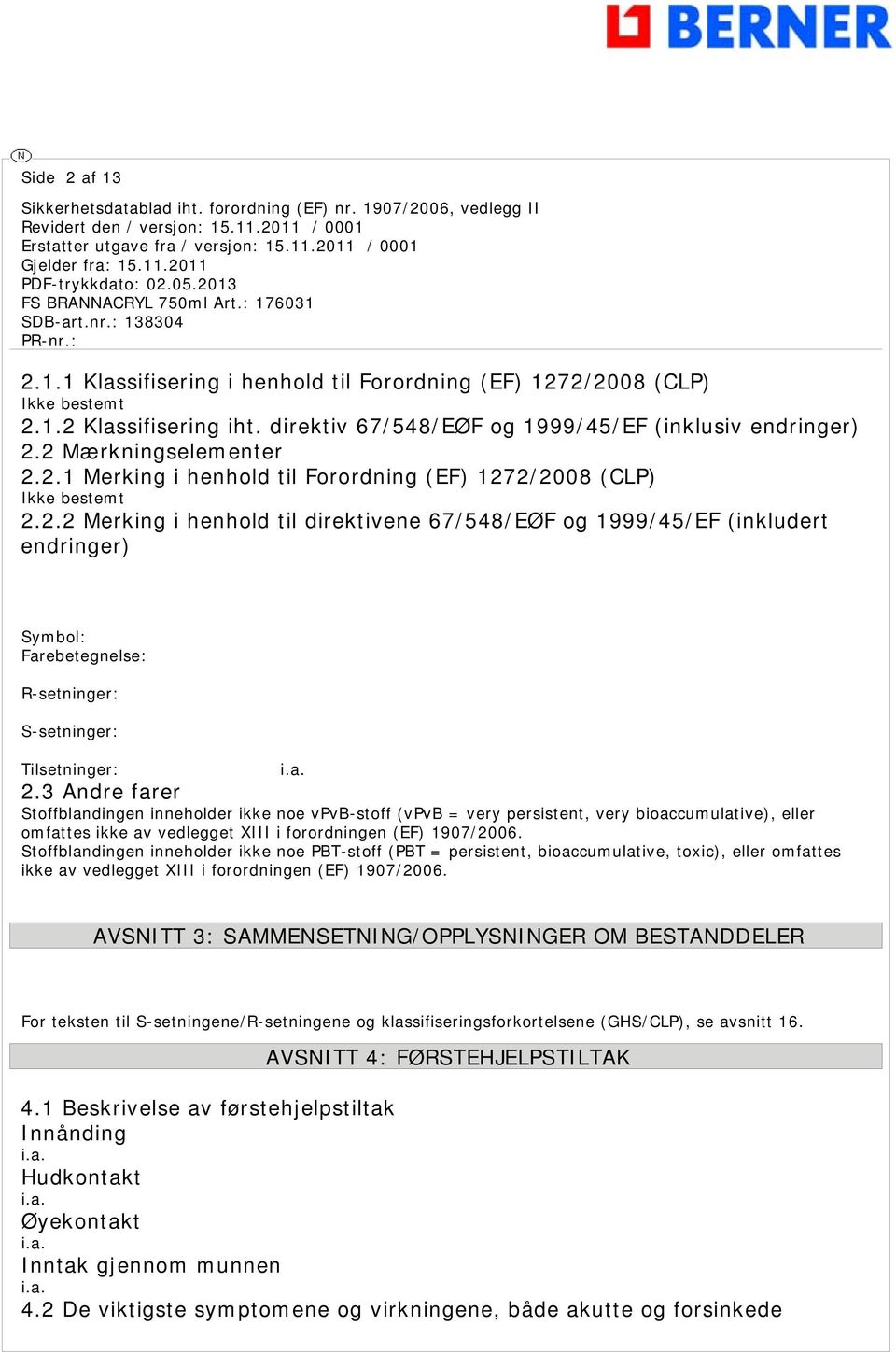 3 Andre farer Stoffblandingen inneholder ikke noe vpvb-stoff (vpvb = very persistent, very bioaccumulative), eller omfattes ikke av vedlegget XIII i forordningen (EF) 1907/2006.