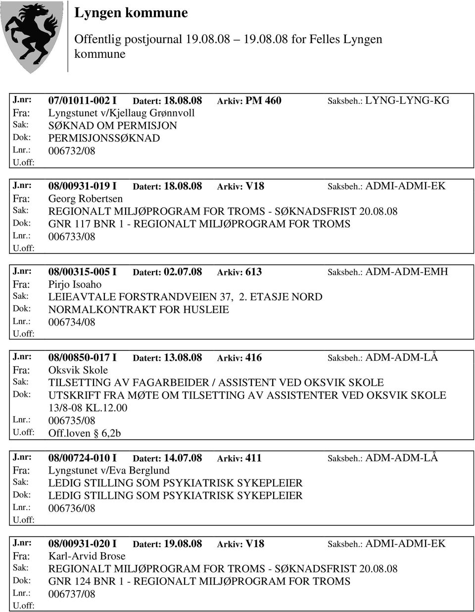 08 Arkiv: 613 Saksbeh.: ADM-ADM-EMH Fra: Pirjo Isoaho Sak: LEIEAVTALE FORSTRANDVEIEN 37, 2. ETASJE NORD Dok: NORMALKONTRAKT FOR HUSLEIE Lnr.: 006734/08 J.nr: 08/00850-017 I Datert: 13.08.08 Arkiv: 416 Saksbeh.