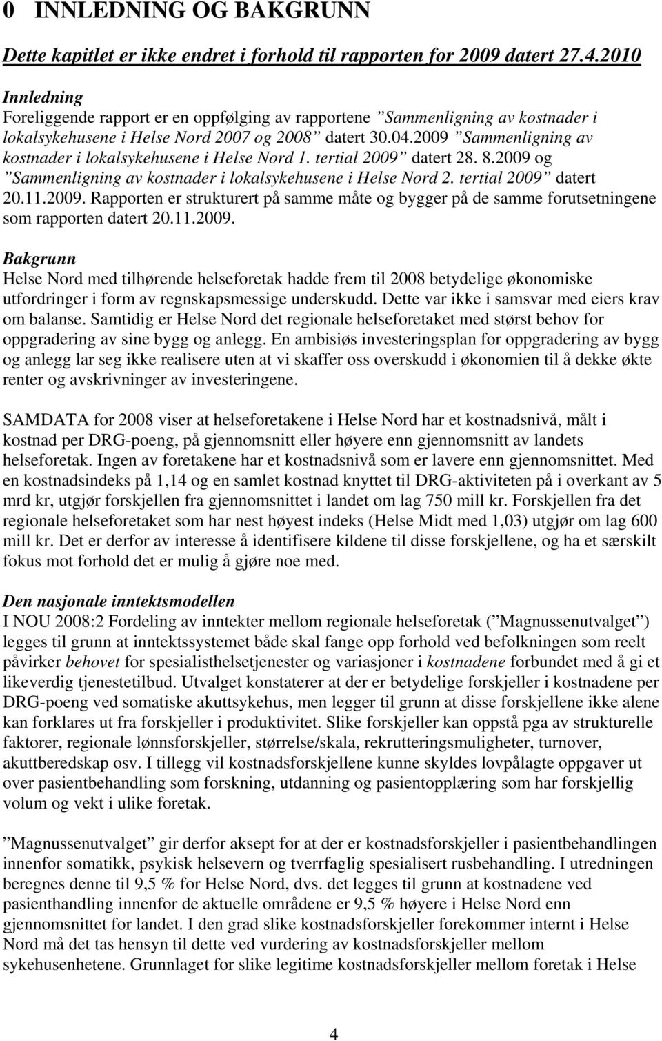 2009 Sammenligning av kostnader i lokalsykehusene i Helse Nord 1. tertial 2009 datert 28. 8.2009 og Sammenligning av kostnader i lokalsykehusene i Helse Nord 2. tertial 2009 datert 20.11.2009. Rapporten er strukturert på samme måte og bygger på de samme forutsetningene som rapporten datert 20.