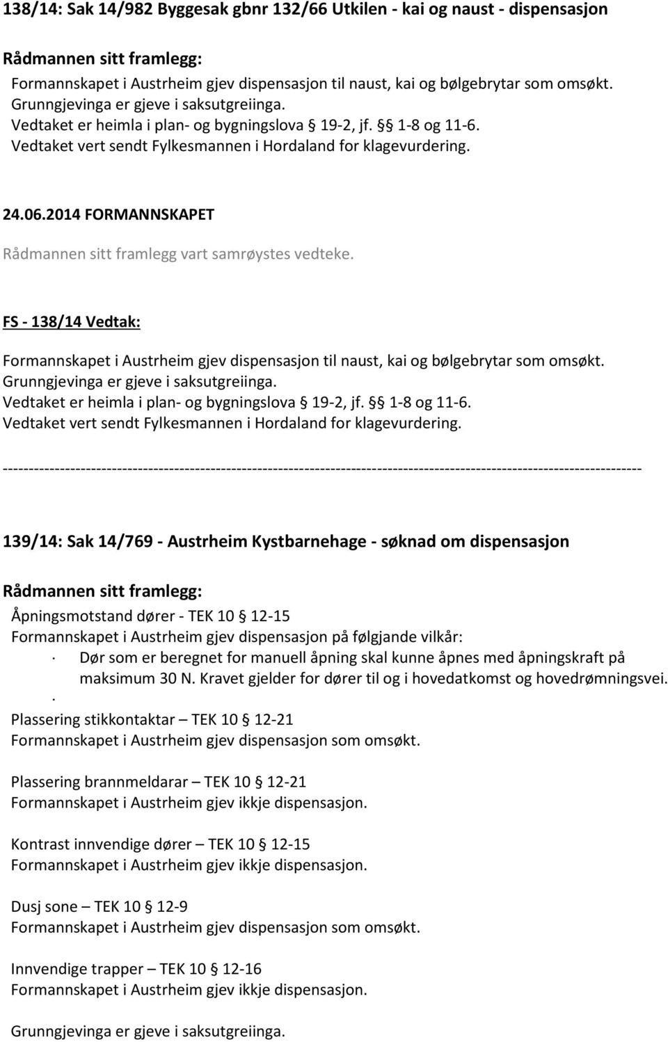 Rådmannen sitt framlegg vart samrøystes vedteke. FS - 138/14 Vedtak: Formannskapet i Austrheim gjev dispensasjon til naust, kai og bølgebrytar som omsøkt.