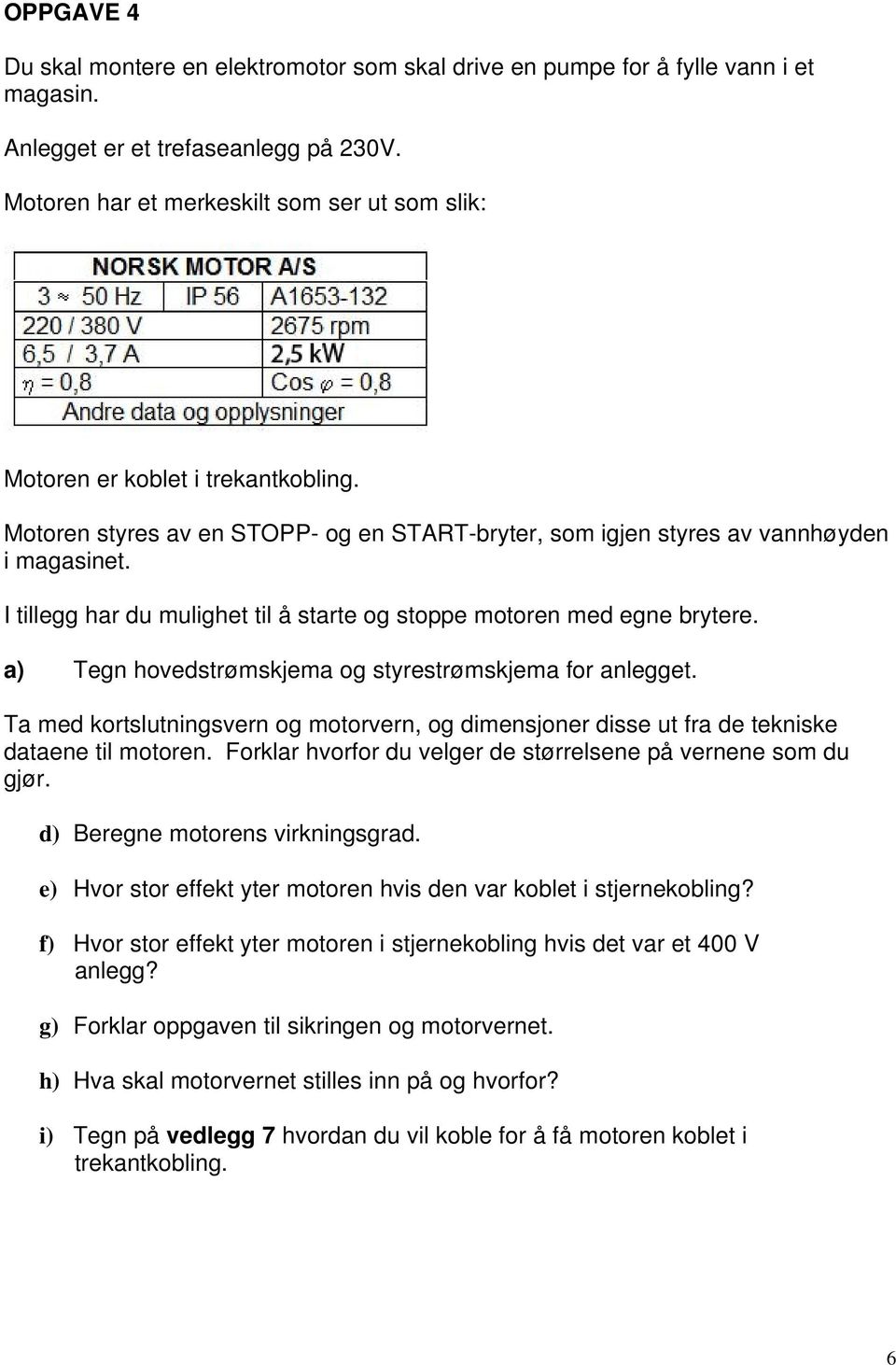 I tillegg har du mulighet til å starte og stoppe motoren med egne brytere. a) Tegn hovedstrømskjema og styrestrømskjema for anlegget.