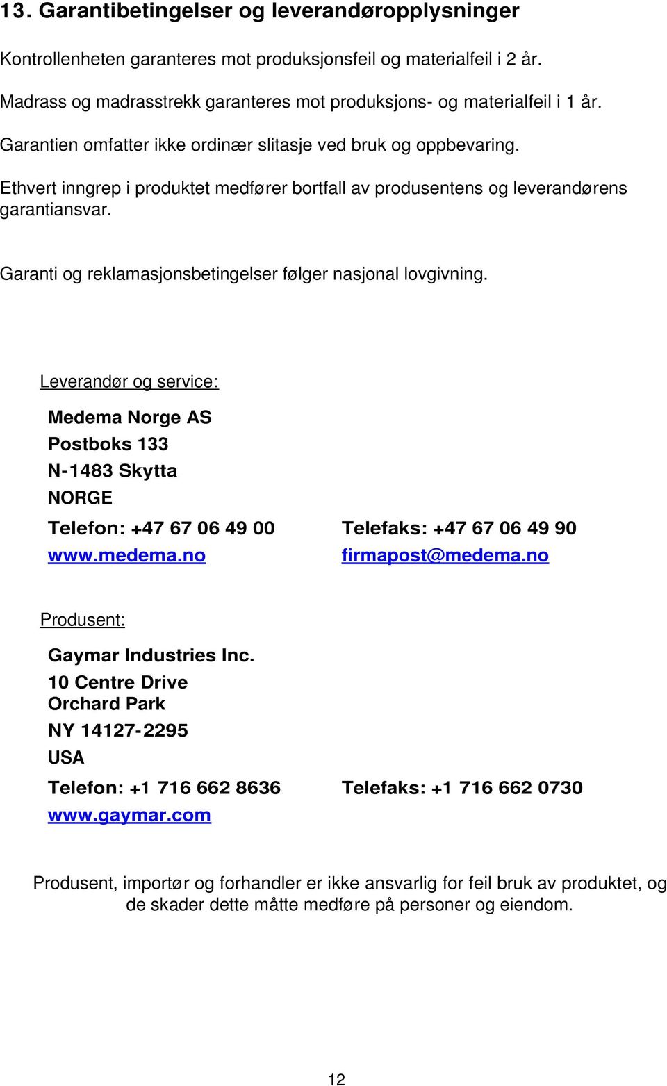 Garanti og reklamasjonsbetingelser følger nasjonal lovgivning. Leverandør og service: Medema Norge AS Postboks 133 N-1483 Skytta NORGE Telefon: +47 67 06 49 00 Telefaks: +47 67 06 49 90 www.medema.