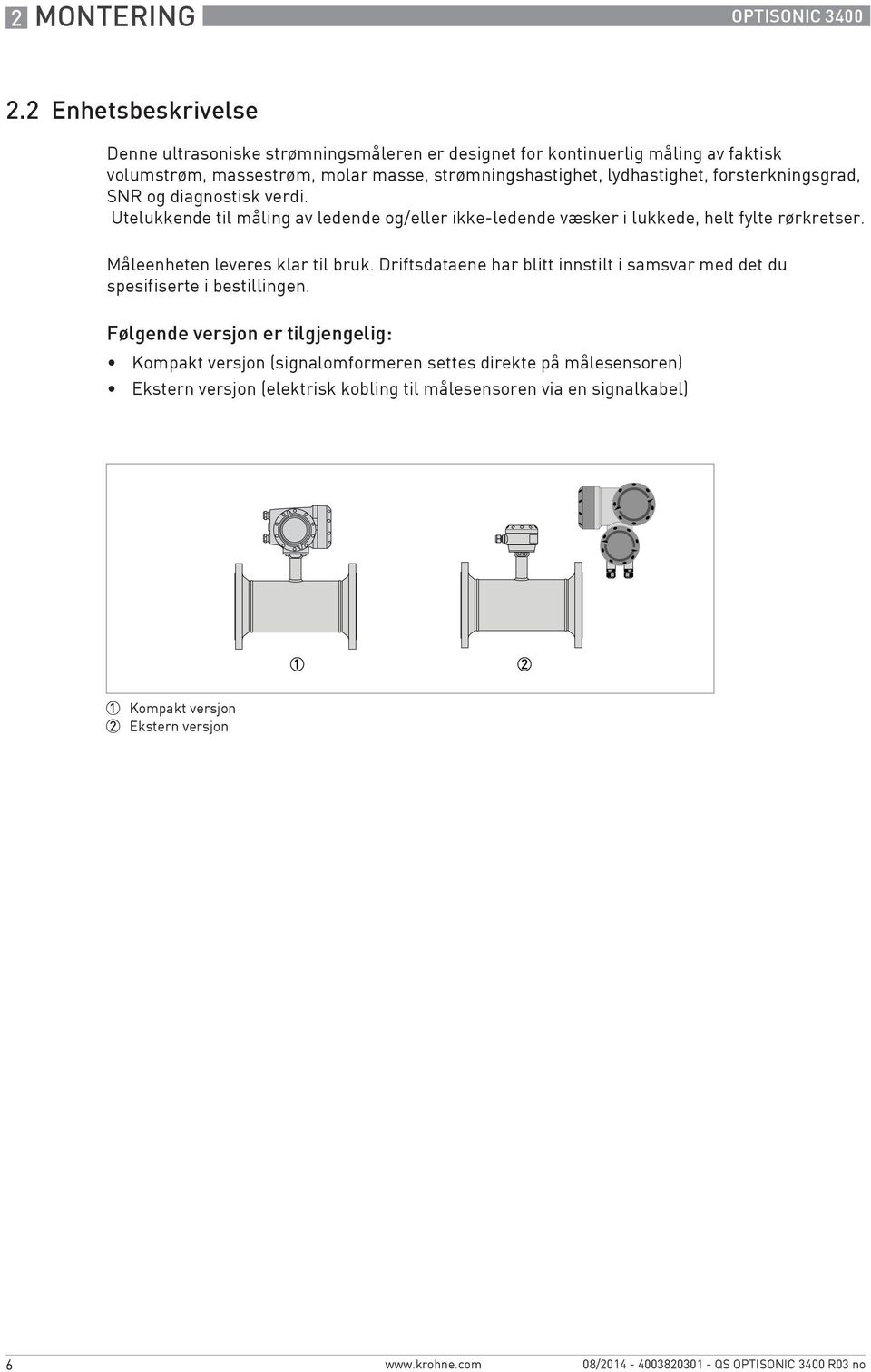 lydhastighet, forsterkningsgrad, SNR og diagnostisk verdi. Utelukkende til måling av ledende og/eller ikke-ledende væsker i lukkede, helt fylte rørkretser.