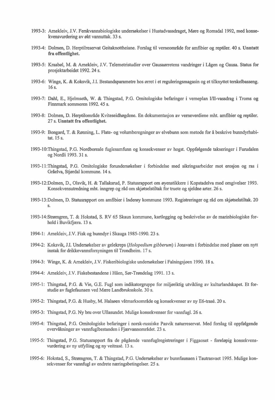 Status for prosjektaheidet 1992.24 s. 1993-6: Winge, K. & Koksvik, J.I. Bestandsparametre hos ørret i et reguleringsmagasin og et tilknyttet terskelbasseng. 16 s. 1993-7: Dahl, E., Hjelmseth, W.
