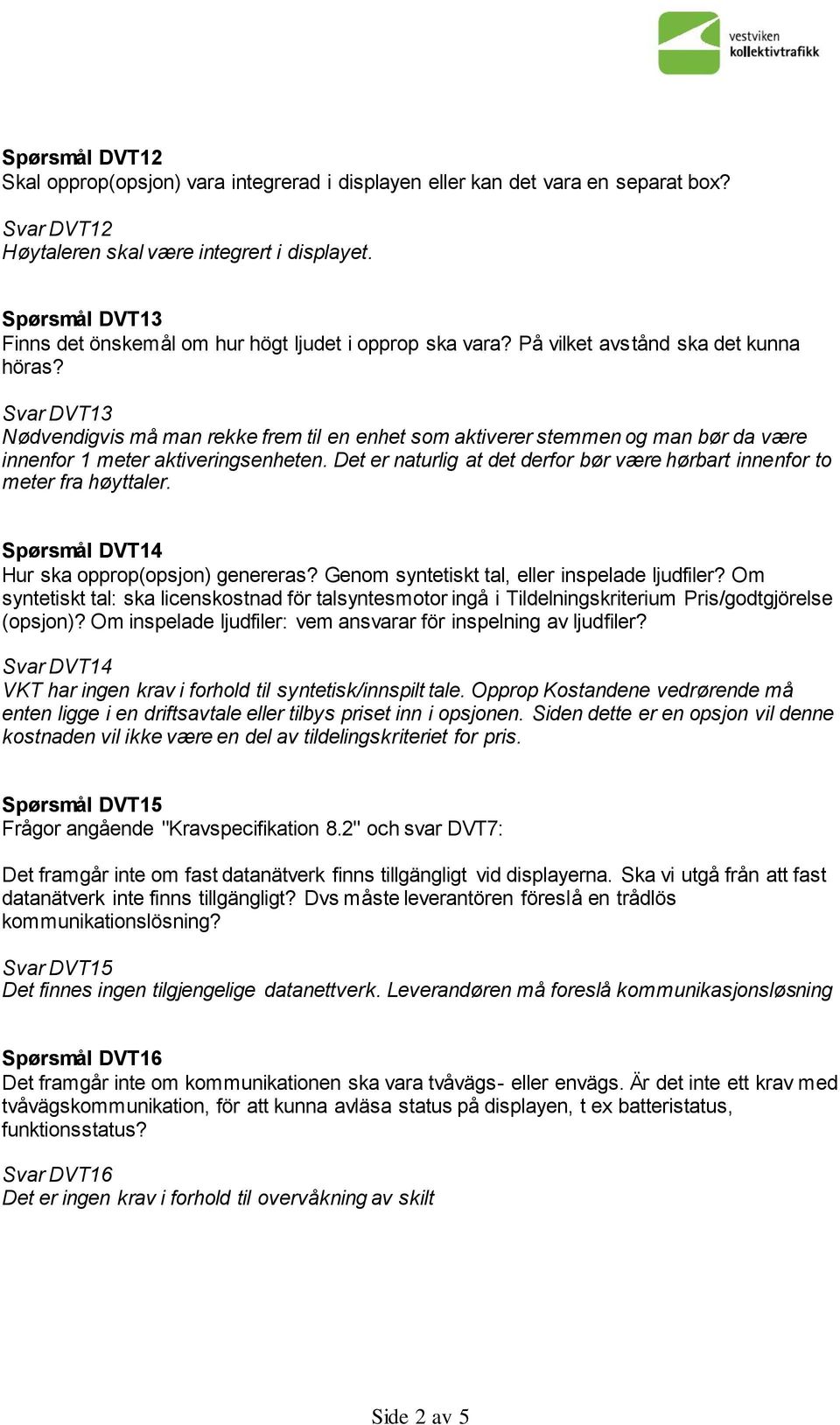 Svar DVT13 Nødvendigvis må man rekke frem til en enhet som aktiverer stemmen og man bør da være innenfor 1 meter aktiveringsenheten.