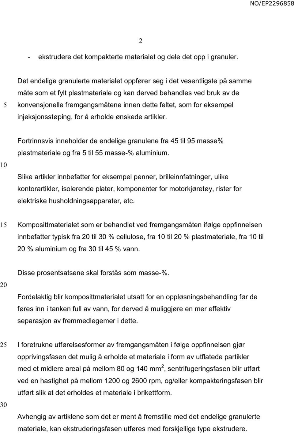 som for eksempel injeksjonsstøping, for å erholde ønskede artikler. Fortrinnsvis inneholder de endelige granulene fra 4 til 9 masse% plastmateriale og fra til masse-% aluminium.