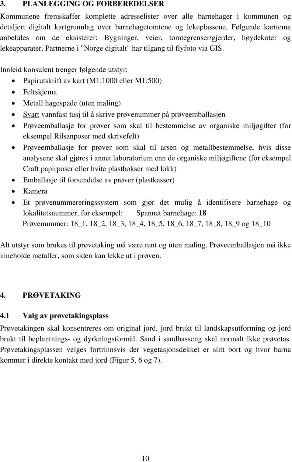 Innleid konsulent trenger følgende utstyr: Papirutskrift av kart (M1:1000 eller M1:500) Feltskjema Metall hagespade (uten maling) Svart vannfast tusj til å skrive prøvenummer på prøveemballasjen