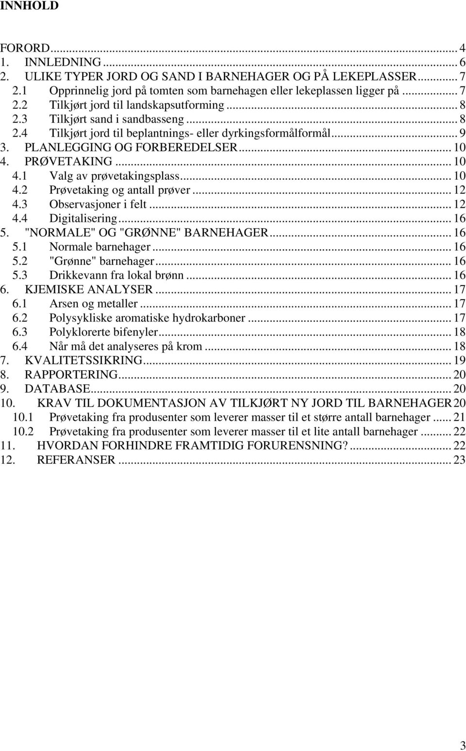 .. 10 4.2 Prøvetaking og antall prøver... 12 4.3 Observasjoner i felt... 12 4.4 Digitalisering... 16 5. "NORMALE" OG "GRØNNE" BARNEHAGER... 16 5.1 Normale barnehager... 16 5.2 "Grønne" barnehager.