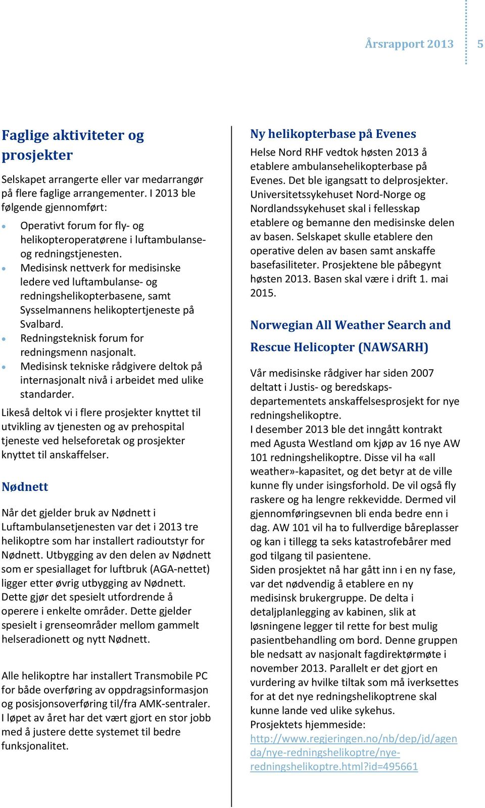 Medisinsk nettverk for medisinske ledere ved luftambulanse og redningshelikopterbasene, samt Sysselmannens helikoptertjeneste på Svalbard. Redningsteknisk forum for redningsmenn nasjonalt.