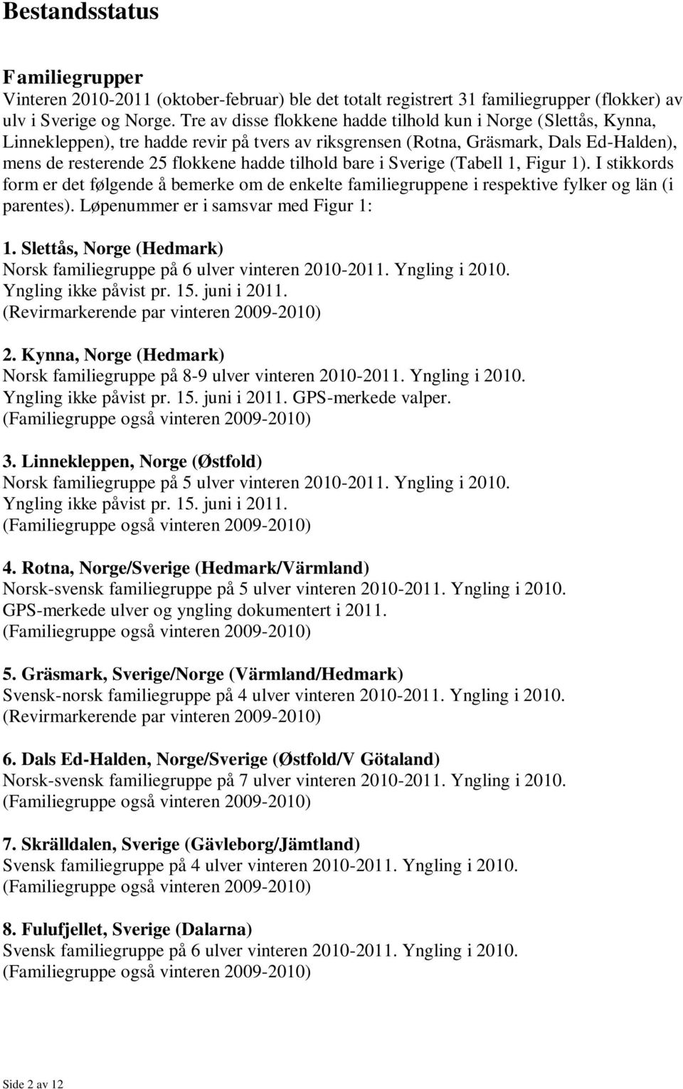 bare i Sverige (Tabell 1, Figur 1). I stikkords form er det følgende å bemerke om de enkelte familiegruppene i respektive fylker og län (i parentes). Løpenummer er i samsvar med Figur 1: 1.