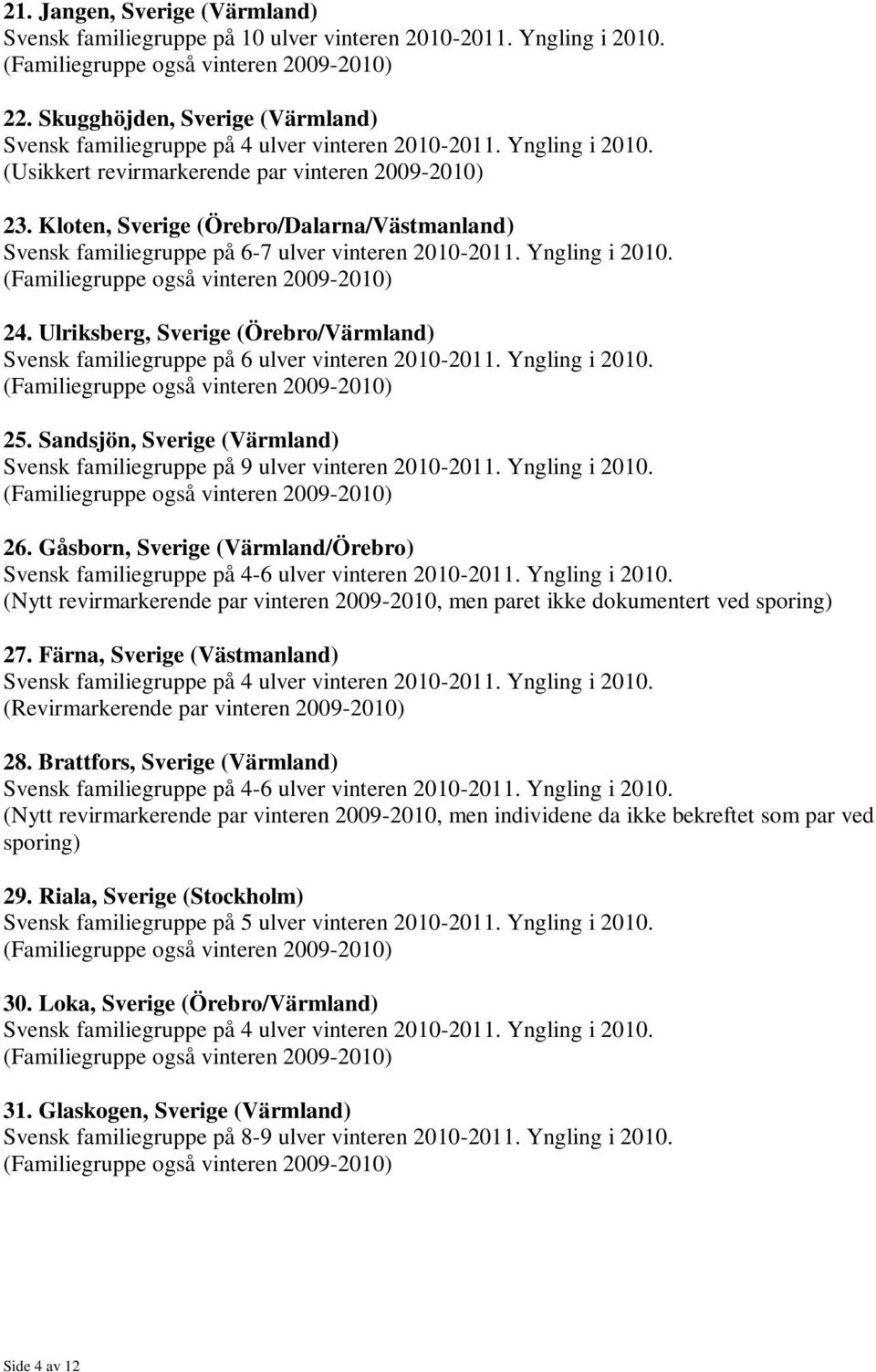 Ulriksberg, Sverige (Örebro/Värmland) 25. Sandsjön, Sverige (Värmland) Svensk familiegruppe på 9 ulver vinteren 2010-2011. Yngling i 2010. 26.