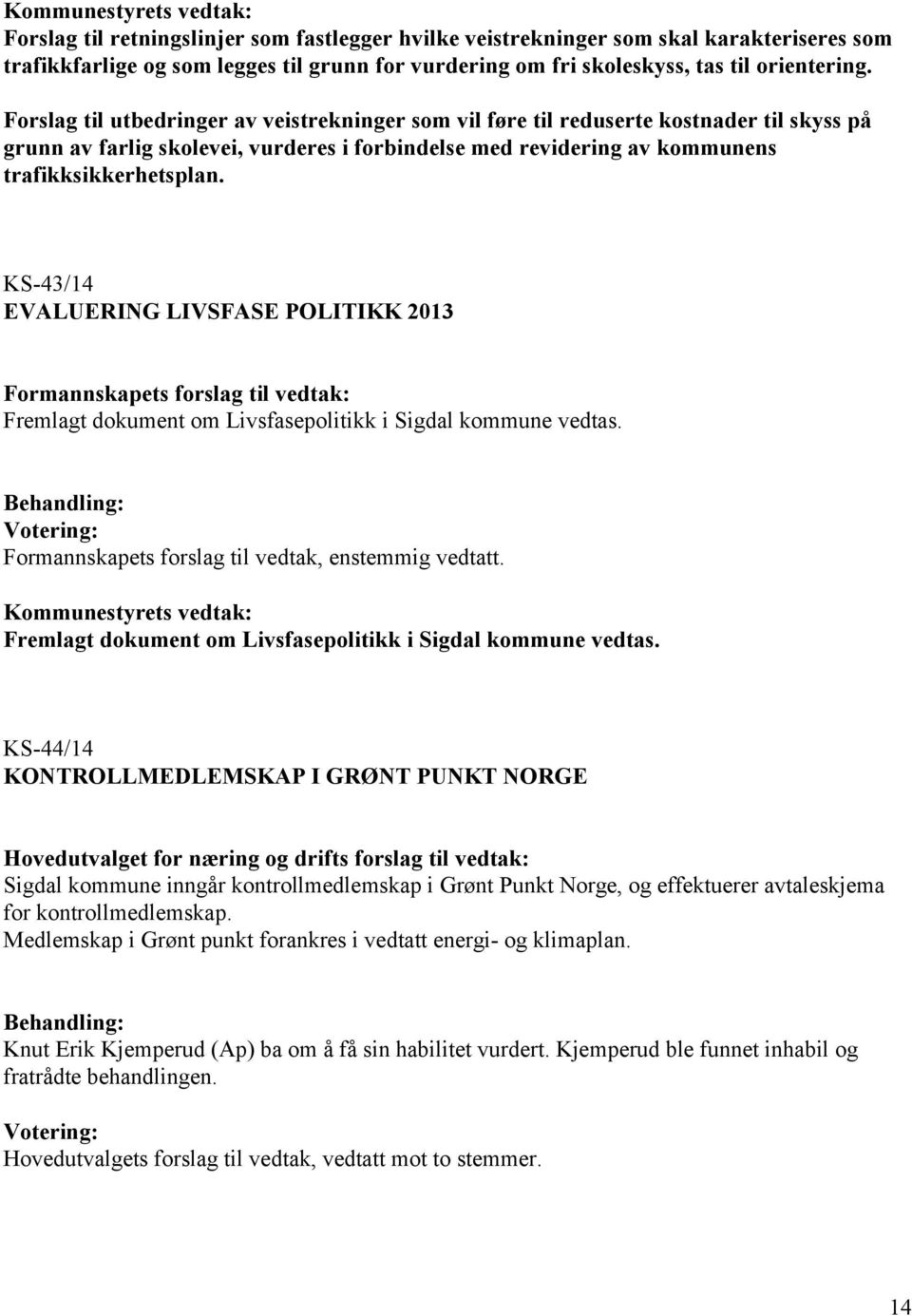 KS-43/14 EVALUERING LIVSFASE POLITIKK 2013 Fremlagt dokument om Livsfasepolitikk i Sigdal kommune vedtas. Formannskapets forslag til vedtak, enstemmig vedtatt.