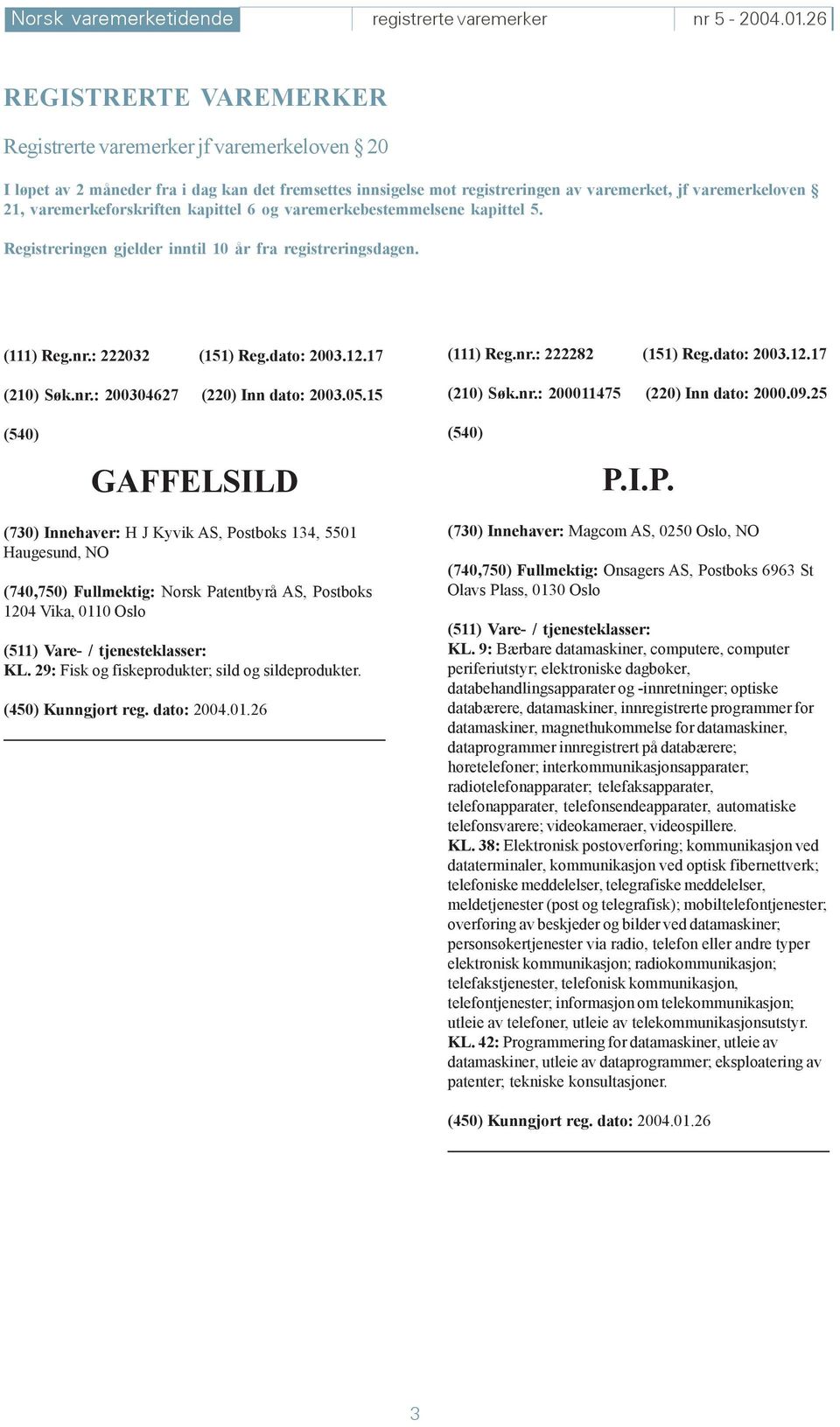 varemerkeforskriften kapittel 6 og varemerkebestemmelsene kapittel 5. Registreringen gjelder inntil 10 år fra registreringsdagen. (111) Reg.nr.: 222032 (151) Reg.dato: 2003.12.17 (210) Søk.nr.: 200304627 (220) Inn dato: 2003.