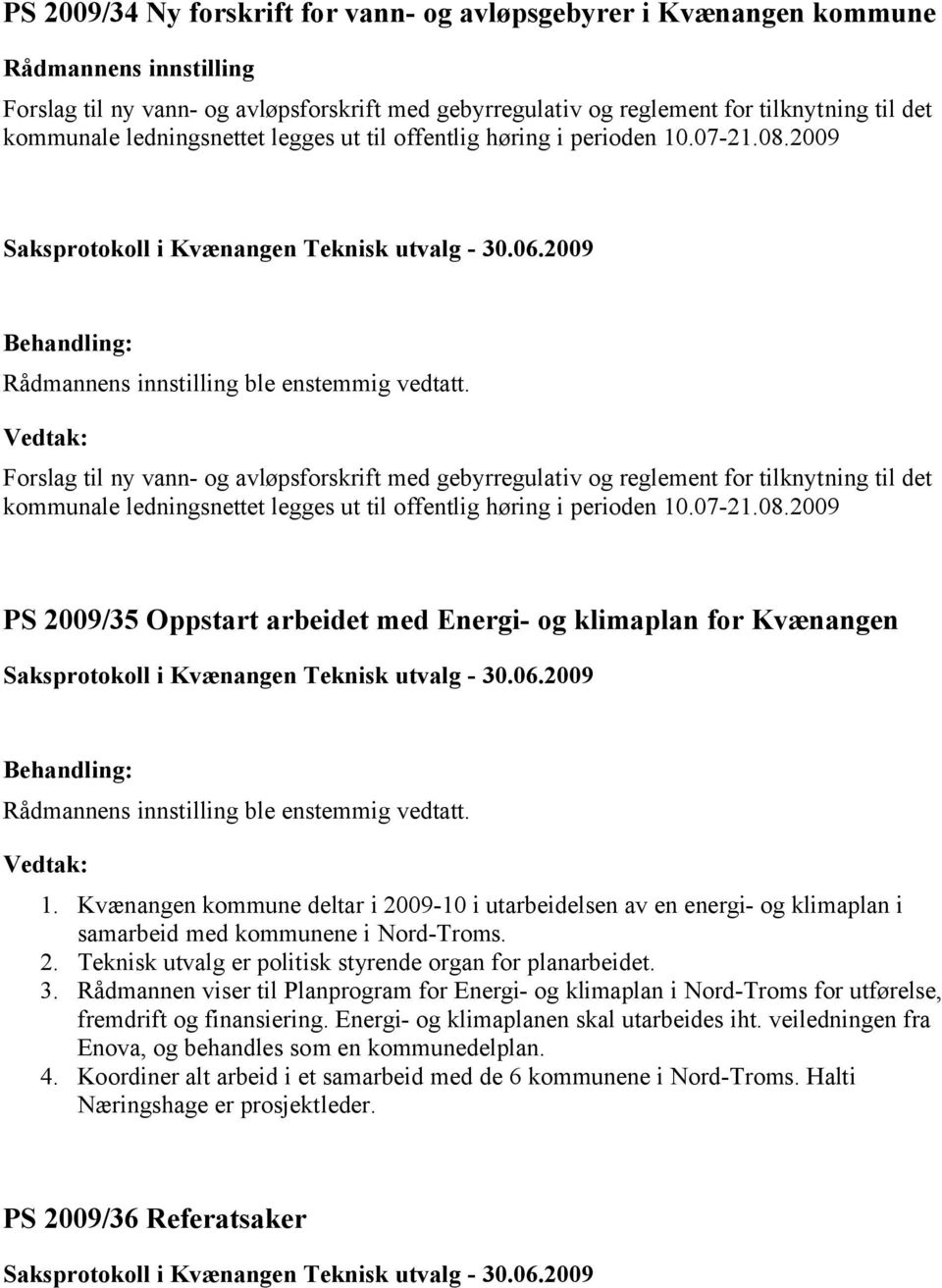 2009 Forslag til ny vann- og avløpsforskrift med gebyrregulativ og reglement for tilknytning til det kommunale ledningsnettet legges 2009 PS 2009/35 Oppstart arbeidet med Energi- og klimaplan for