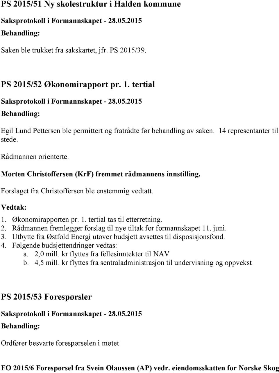 Forslaget fra Christoffersen ble enstemmig vedtatt. 1. Økonomirapporten pr. 1. tertial tas til etterretning. 2. Rådmannen fremlegger forslag til nye tiltak for formannskapet 11. juni. 3.