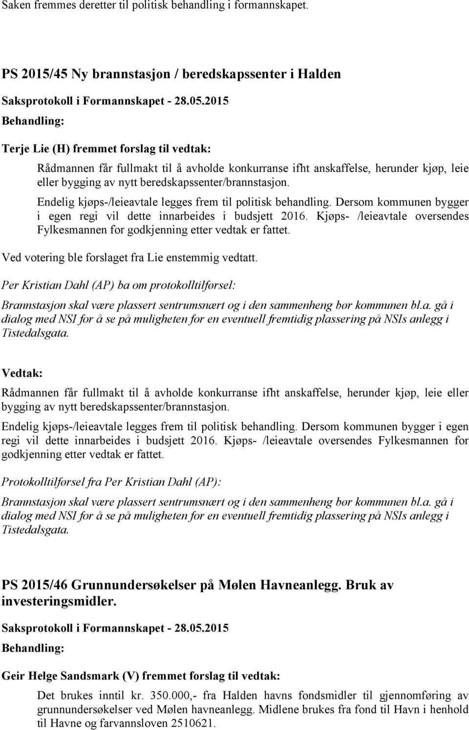 av nytt beredskapssenter/brannstasjon. Endelig kjøps-/leieavtale legges frem til politisk behandling. Dersom kommunen bygger i egen regi vil dette innarbeides i budsjett 2016.