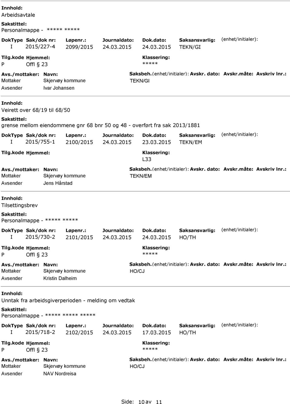 /mottaker: Navn: Saksbeh. Avskr. dato: Avskr.måte: Avskriv lnr.: TEKN/EM Jens Hårstad Tilsettingsbrev ersonalmappe - 2015/730-2 2101/2015 Avs./mottaker: Navn: Saksbeh. Avskr. dato: Avskr.måte: Avskriv lnr.: Kristin Dalheim nntak fra arbeidsgiverperioden - melding om vedtak ersonalmappe - 2015/718-2 2102/2015 17.