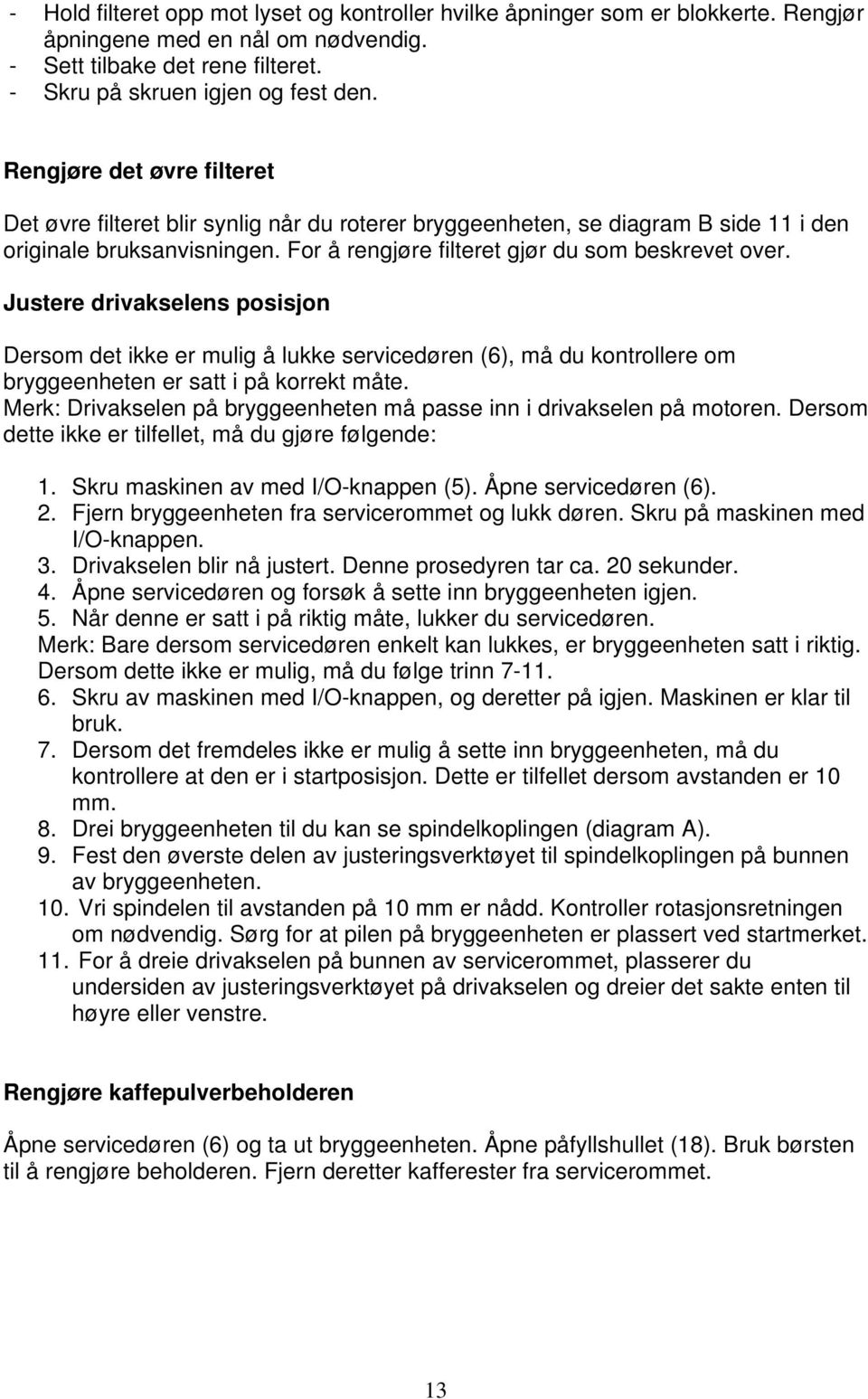 Justere drivakselens posisjon Dersom det ikke er mulig å lukke servicedøren (6), må du kontrollere om bryggeenheten er satt i på korrekt måte.