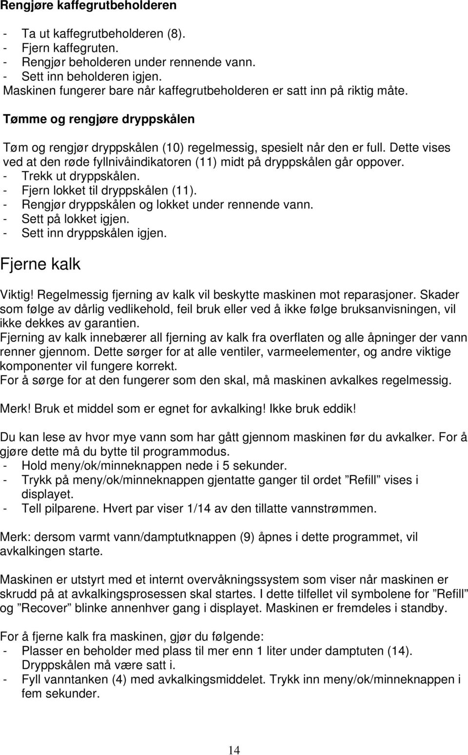 Dette vises ved at den røde fyllnivåindikatoren (11) midt på dryppskålen går oppover. - Trekk ut dryppskålen. - Fjern lokket til dryppskålen (11). - Rengjør dryppskålen og lokket under rennende vann.