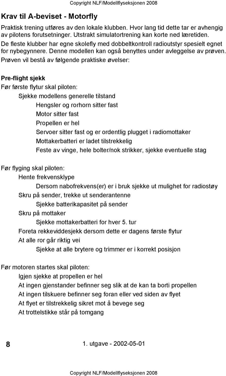 Prøven vil bestå av følgende praktiske øvelser: Pre-flight sjekk Før første flytur skal piloten: Sjekke modellens generelle tilstand Hengsler og rorhorn sitter fast Motor sitter fast Propellen er hel