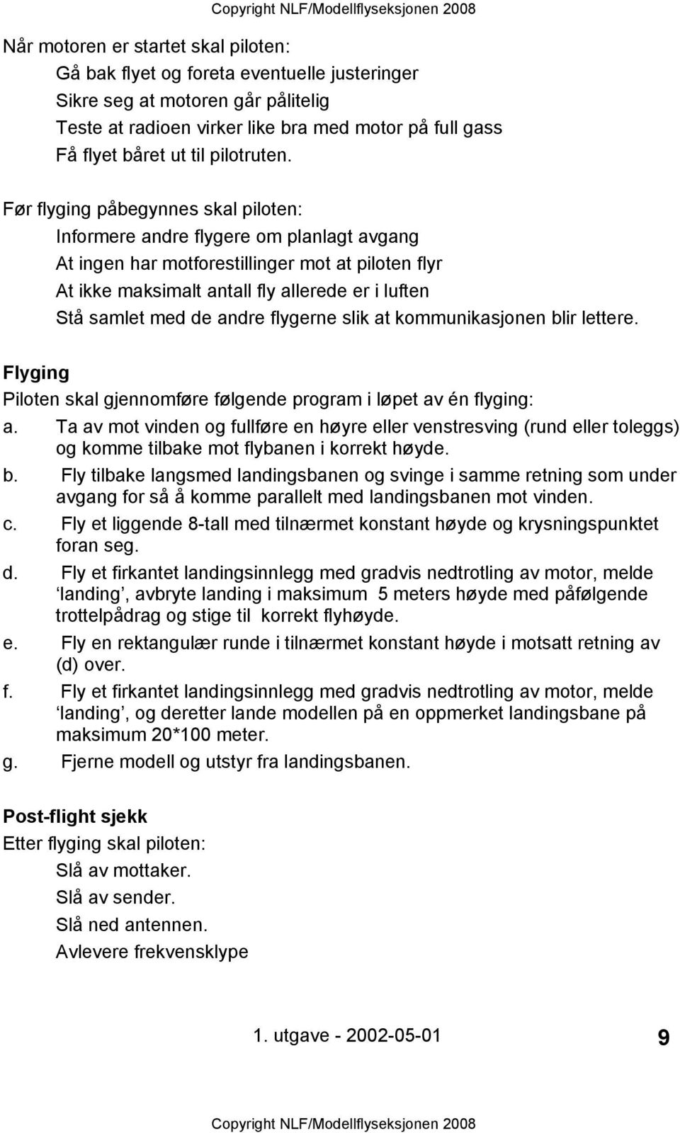 Før flyging påbegynnes skal piloten: Informere andre flygere om planlagt avgang At ingen har motforestillinger mot at piloten flyr At ikke maksimalt antall fly allerede er i luften Stå samlet med de