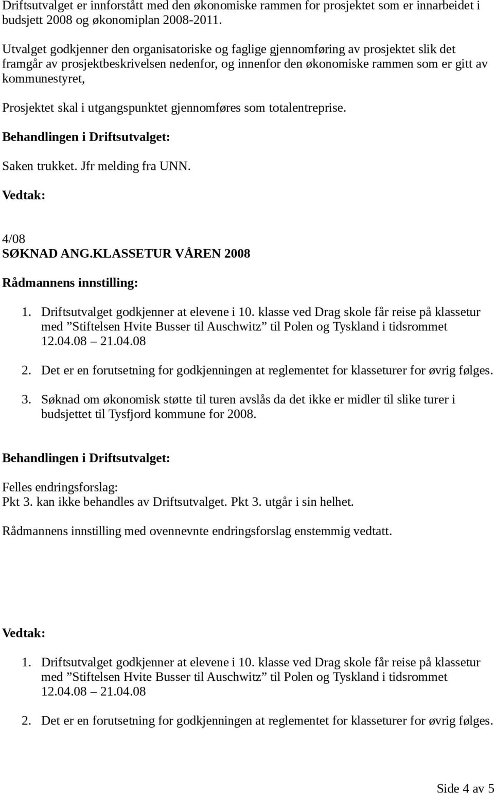 Prosjektet skal i utgangspunktet gjennomføres som totalentreprise. Saken trukket. Jfr melding fra UNN. 4/08 SØKNAD ANG.KLASSETUR VÅREN 2008 1. Driftsutvalget godkjenner at elevene i 10.