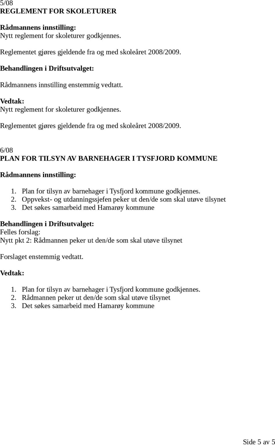 Plan for tilsyn av barnehager i Tysfjord kommune godkjennes. 2. Oppvekst- og utdanningssjefen peker ut den/de som skal utøve tilsynet 3.