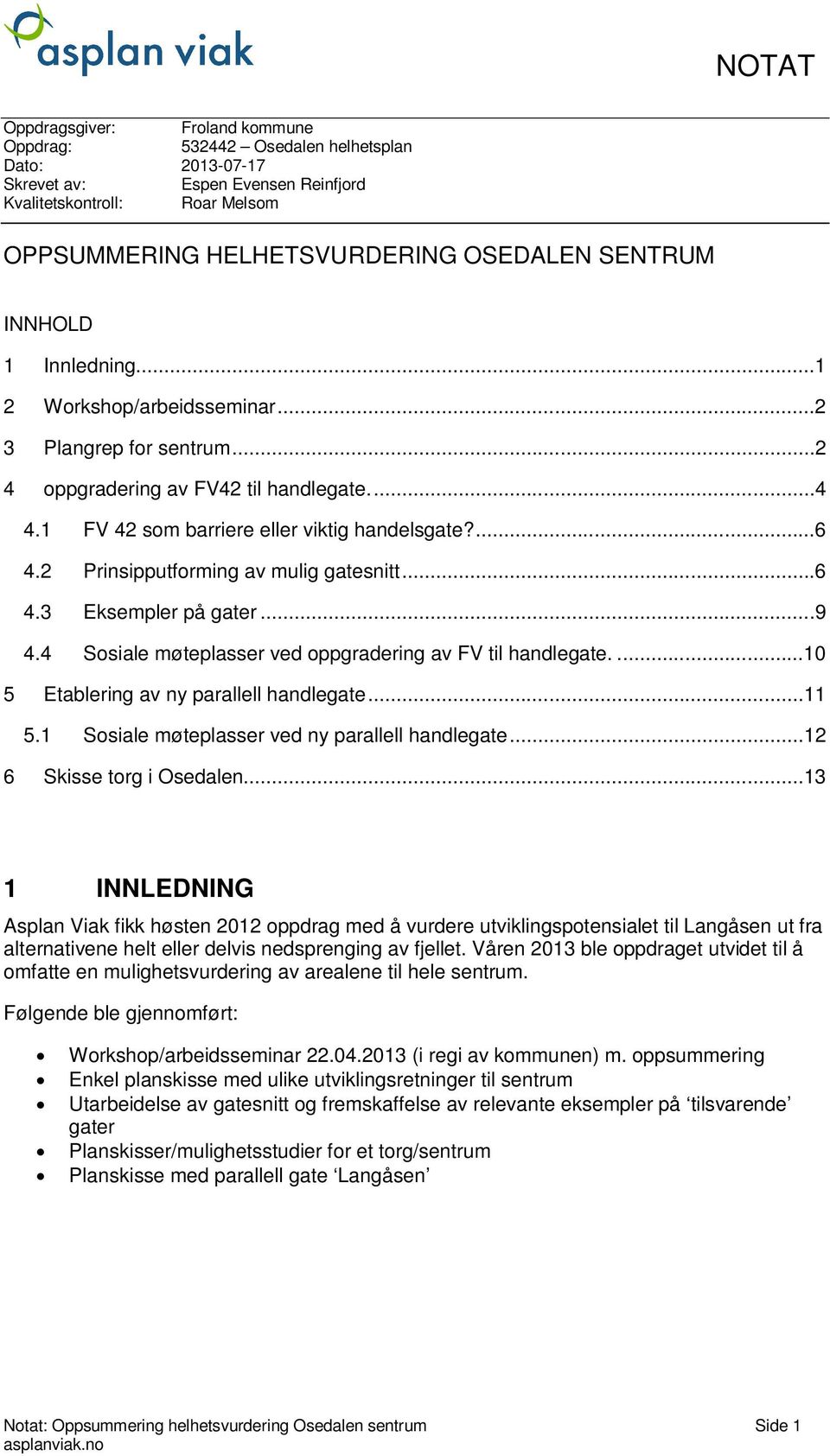 2 Prinsipputforming av mulig gatesnitt...6 4.3 Eksempler på gater...9 4.4 Sosiale møteplasser ved oppgradering av FV til handlegate....10 5 Etablering av ny parallell handlegate...11 5.