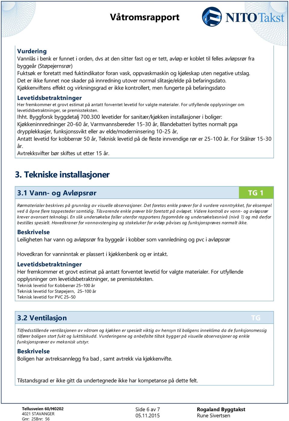 Kjøkkenviftens effekt og virkningsgrad er ikke kontrollert, men fungerte på befaringsdato Her fremkommer et grovt estimat på antatt forventet levetid for valgte materialer.