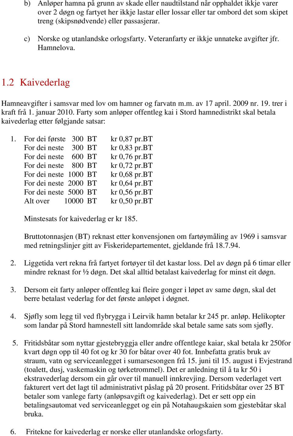 2009 nr. 19. trer i kraft frå 1. januar 2010. Farty som anløper offentleg kai i Stord hamnedistrikt skal betala kaivederlag etter følgjande satsar: 1. For dei første 300 BT kr 0,87 pr.