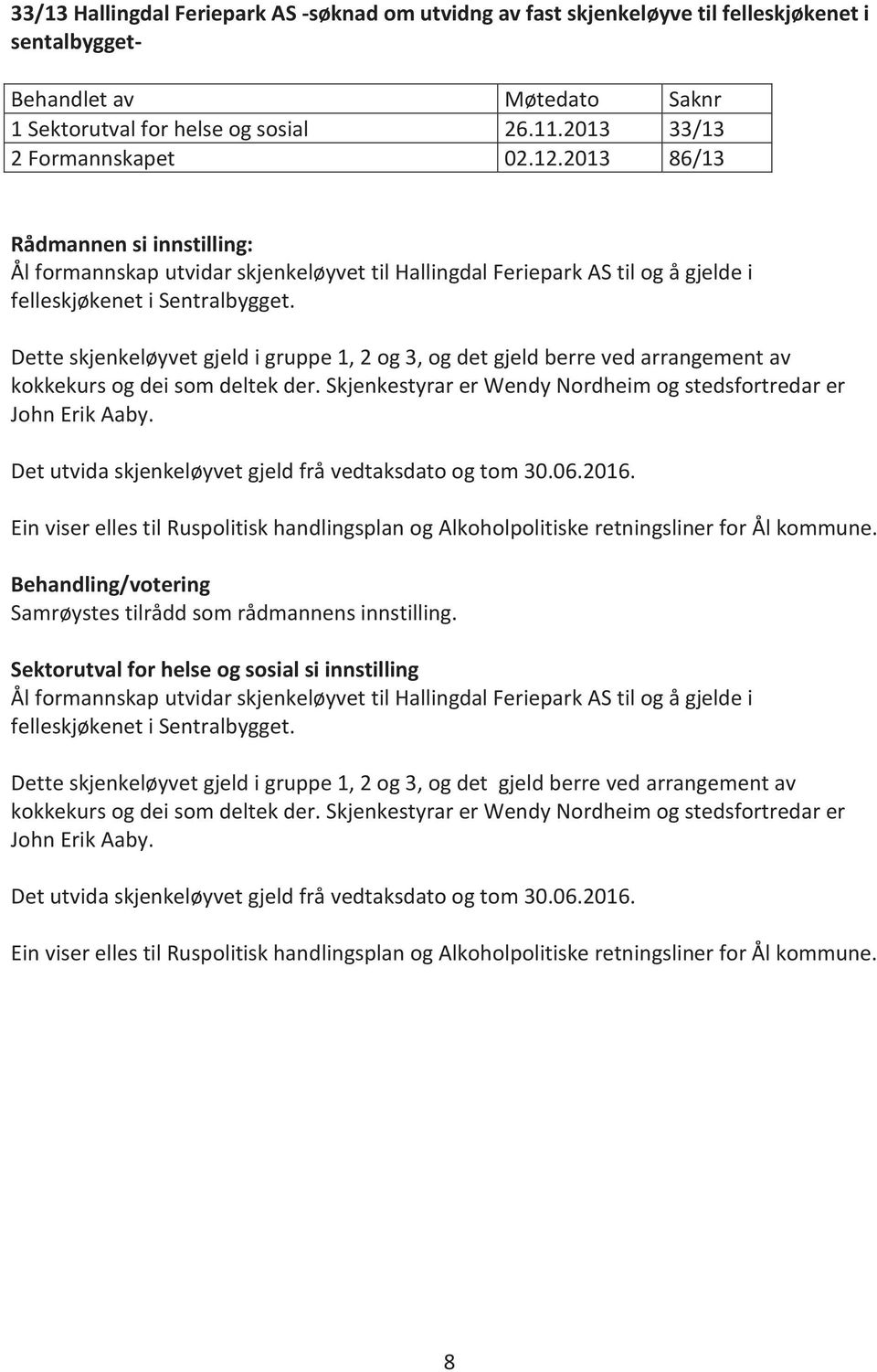 Dette skjenkeløyvet gjeld i gruppe 1, 2 og 3, og det gjeld berre ved arrangement av kokkekurs og dei som deltek der. Skjenkestyrar er Wendy Nordheim og stedsfortredar er John Erik Aaby.