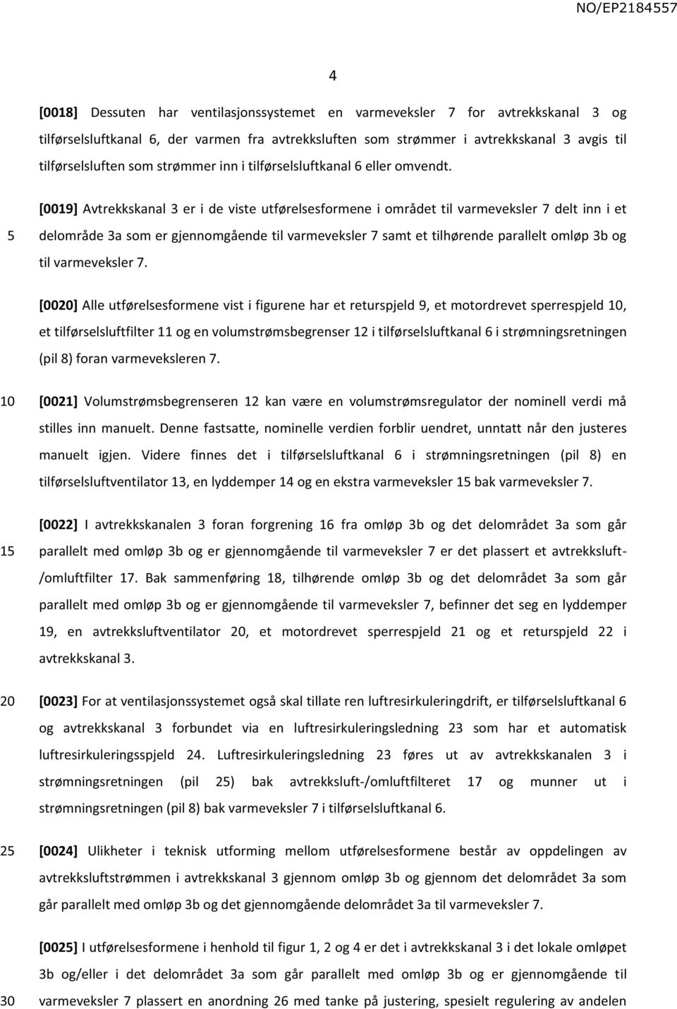 [0019] Avtrekkskanal 3 er i de viste utførelsesformene i området til varmeveksler 7 delt inn i et delområde 3a som er gjennomgående til varmeveksler 7 samt et tilhørende parallelt omløp 3b og til