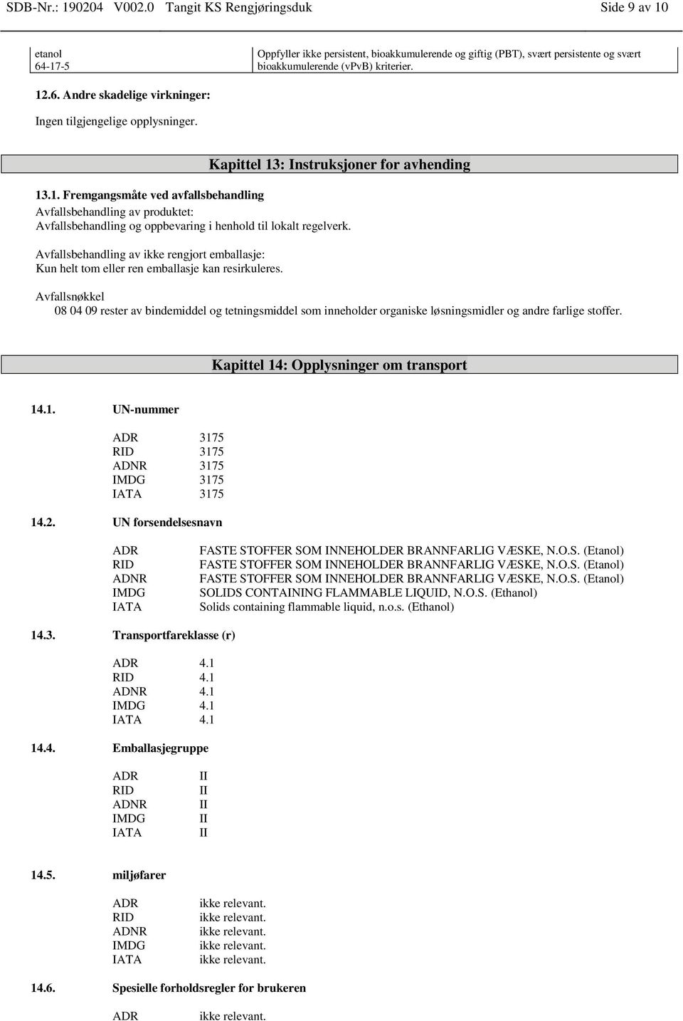 : Instruksjoner for avhending 13.1. Fremgangsmåte ved avfallsbehandling Avfallsbehandling av produktet: Avfallsbehandling og oppbevaring i henhold til lokalt regelverk.