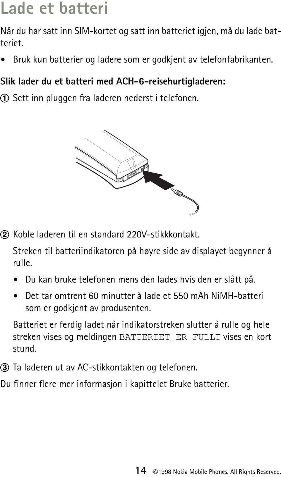 Streken til batteriindikatoren på høyre side av displayet begynner å rulle. Du kan bruke telefonen mens den lades hvis den er slått på.